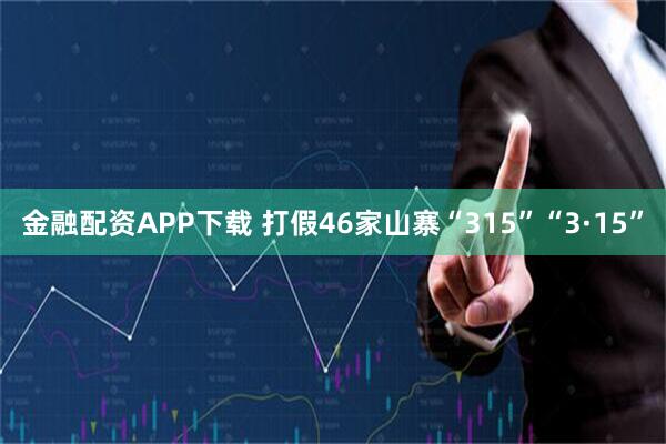 金融配资APP下载 打假46家山寨“315”“3·15”