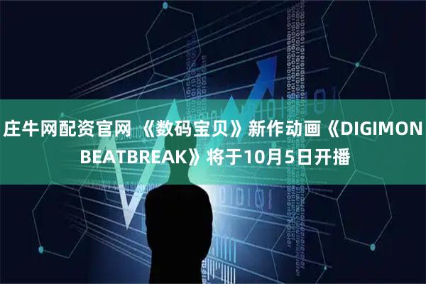 庄牛网配资官网 《数码宝贝》新作动画《DIGIMON BEATBREAK》将于10月5日开播