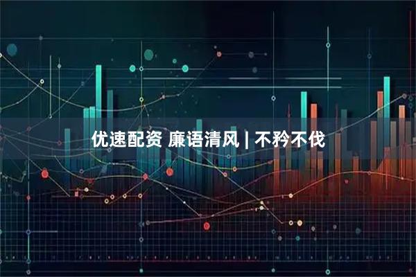 优速配资 廉语清风 | 不矜不伐