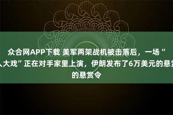 众合网APP下载 美军两架战机被击落后,一场“抢人大戏”正在对手家里上演,伊朗发布了6万美元的悬赏令