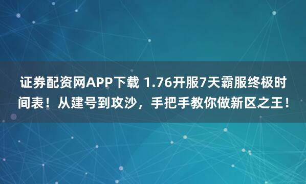 证券配资网APP下载 1.76开服7天霸服终极时间表！从建号到攻沙，手把手教你做新区之王！