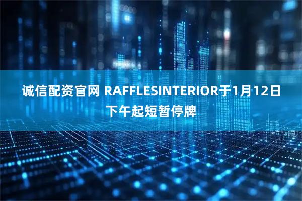 诚信配资官网 RAFFLESINTERIOR于1月12日下午起短暂停牌