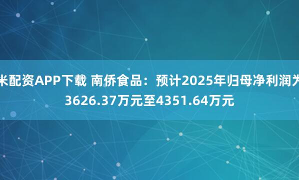 米配资APP下载 南侨食品：预计2025年归母净利润为3626.37万元至4351.64万元