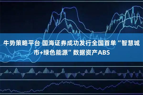 牛势策略平台 国海证券成功发行全国首单“智慧城市+绿色能源”数据资产ABS