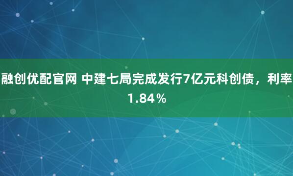 融创优配官网 中建七局完成发行7亿元科创债，利率1.84％