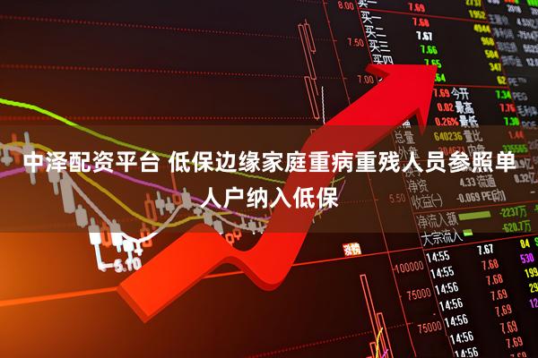 中泽配资平台 低保边缘家庭重病重残人员参照单人户纳入低保