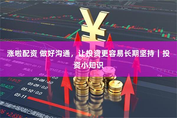 涨啦配资 做好沟通，让投资更容易长期坚持｜投资小知识