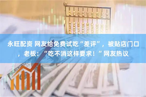 永旺配资 网友给免费试吃“差评”，被贴店门口，老板：“吃不消这样要求！”网友热议