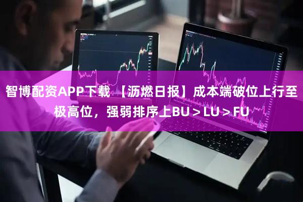 智博配资APP下载 【沥燃日报】成本端破位上行至极高位，强弱排序上BU＞LU＞FU